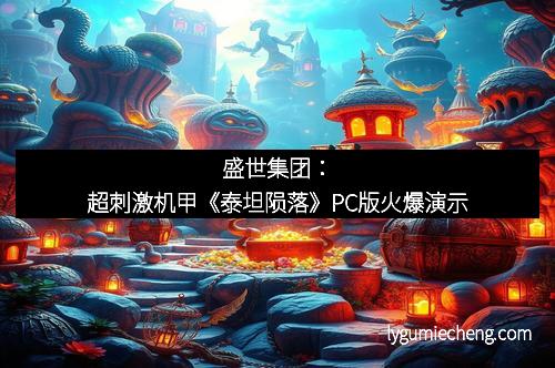 盛世集团：超刺激机甲《泰坦陨落》PC版火爆演示